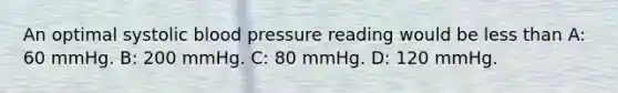 An optimal systolic blood pressure reading would be less than A: 60 mmHg. B: 200 mmHg. C: 80 mmHg. D: 120 mmHg.