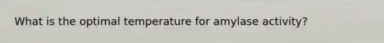 What is the optimal temperature for amylase activity?