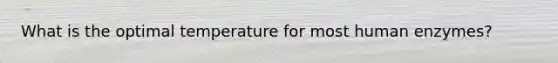 What is the optimal temperature for most human enzymes?