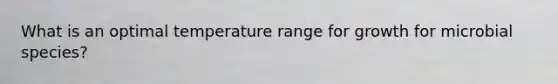 What is an optimal temperature range for growth for microbial species?