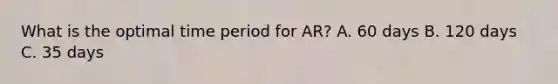 What is the optimal time period for AR? A. 60 days B. 120 days C. 35 days