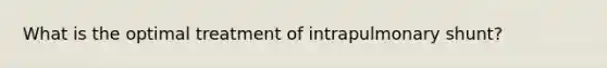 What is the optimal treatment of intrapulmonary shunt?