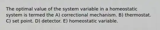 The optimal value of the system variable in a homeostatic system is termed the A) correctional mechanism. B) thermostat. C) set point. D) detector. E) homeostatic variable.