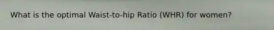 What is the optimal Waist-to-hip Ratio (WHR) for women?