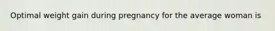 Optimal weight gain during pregnancy for the average woman is