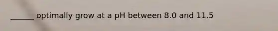 ______ optimally grow at a pH between 8.0 and 11.5