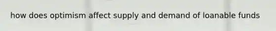 how does optimism affect supply and demand of loanable funds