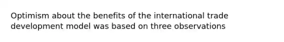 Optimism about the benefits of the international trade development model was based on three observations