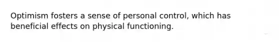 Optimism fosters a sense of personal control, which has beneficial effects on physical functioning.