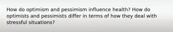 How do optimism and pessimism influence health? How do optimists and pessimists differ in terms of how they deal with stressful situations?