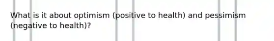 What is it about optimism (positive to health) and pessimism (negative to health)?