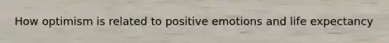 How optimism is related to positive emotions and life expectancy