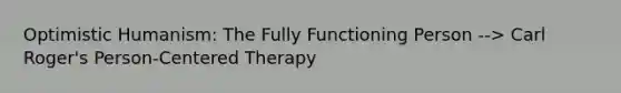 Optimistic Humanism: The Fully Functioning Person --> Carl Roger's Person-Centered Therapy