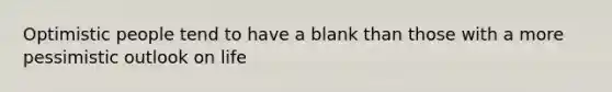 Optimistic people tend to have a blank than those with a more pessimistic outlook on life
