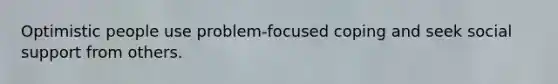 Optimistic people use problem-focused coping and seek social support from others.