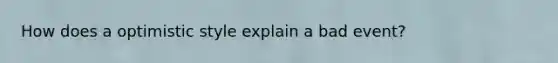 How does a optimistic style explain a bad event?