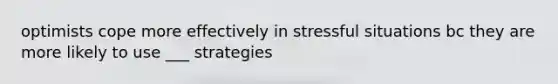 optimists cope more effectively in stressful situations bc they are more likely to use ___ strategies