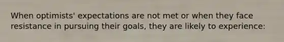 When optimists' expectations are not met or when they face resistance in pursuing their goals, they are likely to experience: