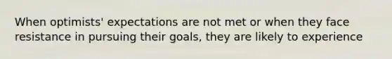 When optimists' expectations are not met or when they face resistance in pursuing their goals, they are likely to experience