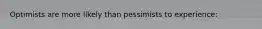 Optimists are more likely than pessimists to experience: