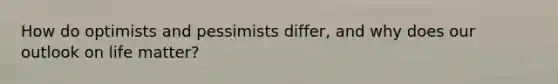 How do optimists and pessimists differ, and why does our outlook on life matter?