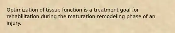 Optimization of tissue function is a treatment goal for rehabilitation during the maturation-remodeling phase of an injury.