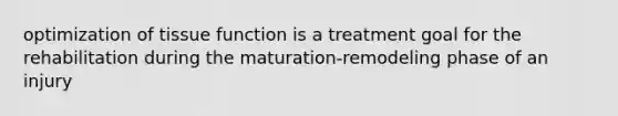 optimization of tissue function is a treatment goal for the rehabilitation during the maturation-remodeling phase of an injury