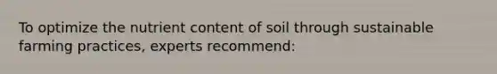 To optimize the nutrient content of soil through sustainable farming practices, experts recommend: