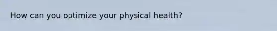 How can you optimize your physical health?