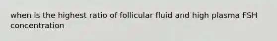 when is the highest ratio of follicular fluid and high plasma FSH concentration