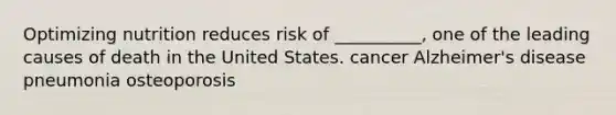 Optimizing nutrition reduces risk of __________, one of the leading causes of death in the United States. cancer Alzheimer's disease pneumonia osteoporosis