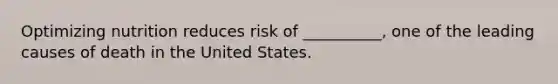 Optimizing nutrition reduces risk of __________, one of the leading causes of death in the United States.