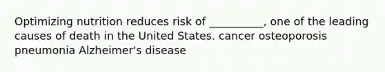 Optimizing nutrition reduces risk of __________, one of the leading causes of death in the United States. cancer osteoporosis pneumonia Alzheimer's disease