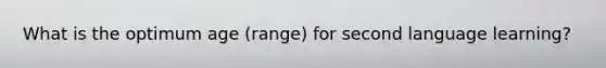 What is the optimum age (range) for second language learning?
