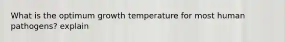 What is the optimum growth temperature for most human pathogens? explain