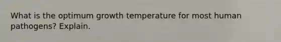 What is the optimum growth temperature for most human pathogens? Explain.