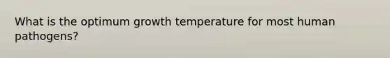 What is the optimum growth temperature for most human pathogens?