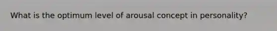 What is the optimum level of arousal concept in personality?