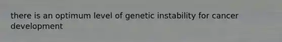 there is an optimum level of genetic instability for cancer development