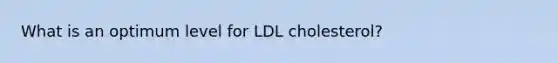 What is an optimum level for LDL cholesterol?