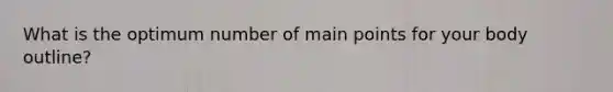What is the optimum number of main points for your body outline?