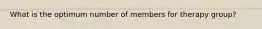 What is the optimum number of members for therapy group?