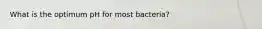 What is the optimum pH for most bacteria?