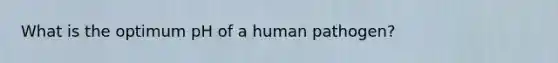 What is the optimum pH of a human pathogen?