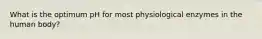 What is the optimum pH for most physiological enzymes in the human body?