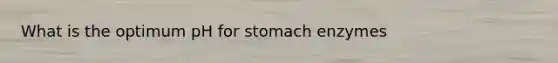 What is the optimum pH for stomach enzymes