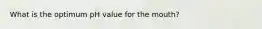 What is the optimum pH value for the mouth?