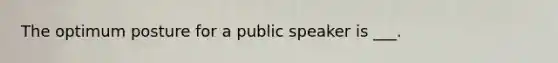 The optimum posture for a public speaker is ___.