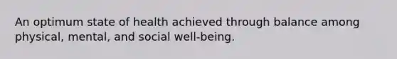 An optimum state of health achieved through balance among physical, mental, and social well-being.