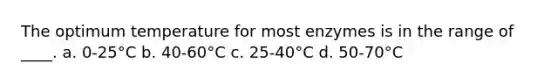 The optimum temperature for most enzymes is in the range of ____. a. 0-25°C b. 40-60°C c. 25-40°C d. 50-70°C